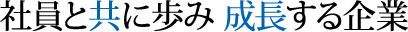 社員と共に歩み 成長する企業