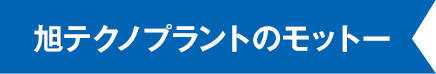 旭テクノプラントのモットー