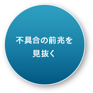 不具合の前兆を見抜く