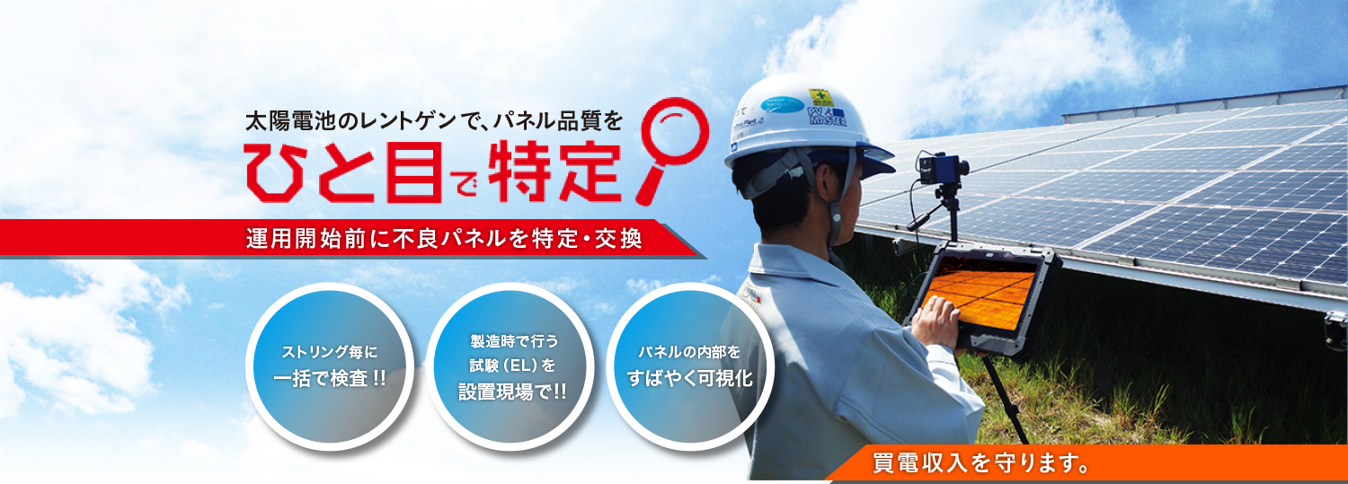 太陽電池のレントゲンで、パネル品質をひと目で特定　運用開始前に不良パネルを特定・交換
    　ストリング毎に一括で検査!!、製造時で行う試験(EL)を設置現場で!!、パネルの内部をすばやく可視化、売電収入を守ります。