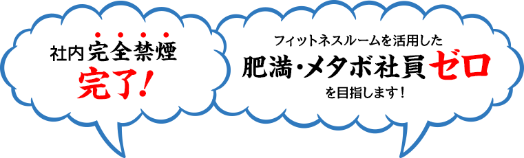 社内完全禁煙完了！／フィットネスルームを活用した肥満・メタボ社員ゼロを目指します！