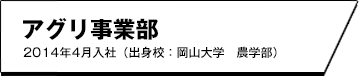 経営企画室 アグリ事業部 2014年4月入社（出身校：岡山大学　農学部）