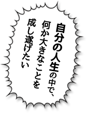 自分の人生の中で、何か大きなことを成し遂げたい