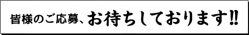 皆様のご応募、お待ちしております！！