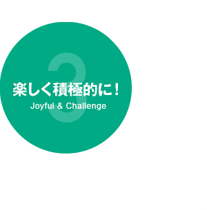 3 楽しく積極的に！Joyful & Challenge