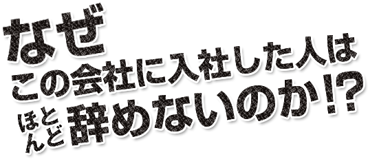 なぜこの会社に入社した人はほとんど辞めないのか!?