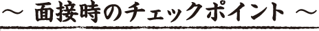 面接時のチェックポイント