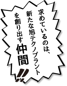 求めているのは、新たな旭テクノプラントを創り出す仲間!!