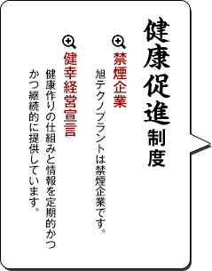 健康促進制度　禁煙チャレンジ     禁煙に取り組む人に月千円支給。ダイエットチャレンジ     メタボ診断を受けた社員に限り     目標まで減量した場合五万円支給。