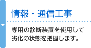 情報・通信工事 専用の診断装置を使用して劣化の状態を把握します。