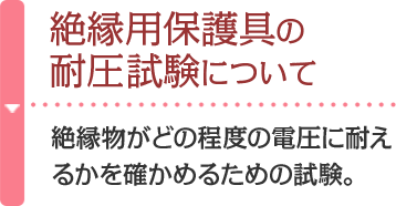 絶縁用保護具の耐圧試験について 絶縁用保護具の耐圧試験を実施します。