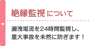 絶縁監視について 漏洩電流を24時間監視し、重大事故を未然に防ぎます！