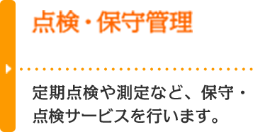 点検・保守管理 定期点検や測定など、保守・点検サービスを行います。